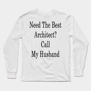 Need The Best Architect? Call My Husband Long Sleeve T-Shirt